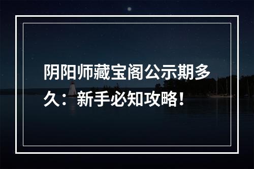 阴阳师藏宝阁公示期多久：新手必知攻略！