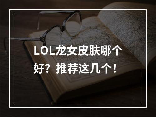 LOL龙女皮肤哪个好？推荐这几个！