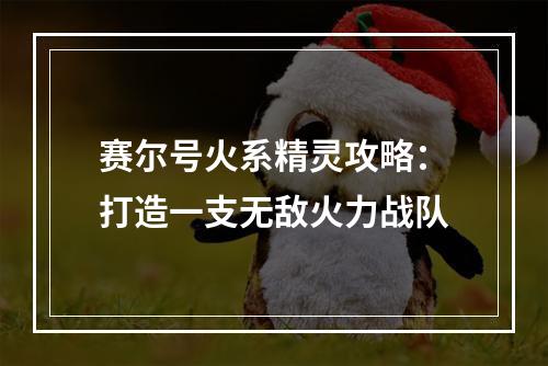 赛尔号火系精灵攻略：打造一支无敌火力战队