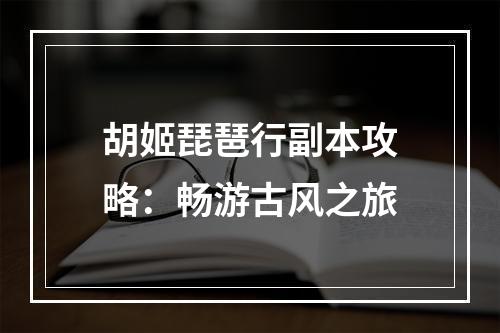 胡姬琵琶行副本攻略：畅游古风之旅