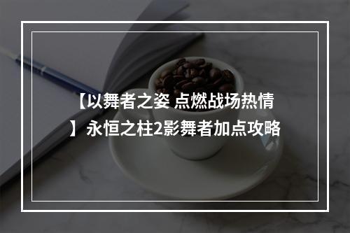 【以舞者之姿 点燃战场热情】永恒之柱2影舞者加点攻略