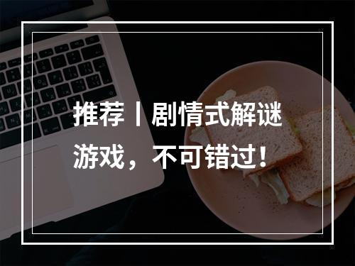 推荐丨剧情式解谜游戏，不可错过！