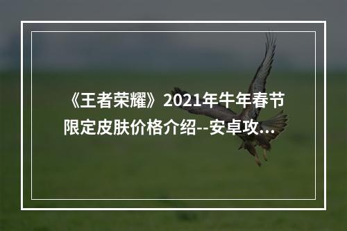 《王者荣耀》2021年牛年春节限定皮肤价格介绍--安卓攻略网