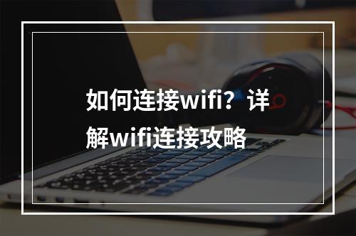 如何连接wifi？详解wifi连接攻略