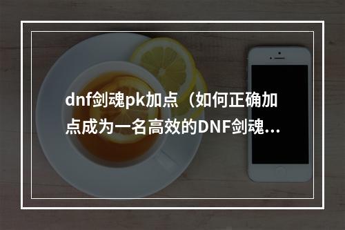 dnf剑魂pk加点（如何正确加点成为一名高效的DNF剑魂PK玩家？）