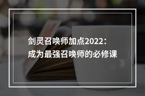 剑灵召唤师加点2022：成为最强召唤师的必修课