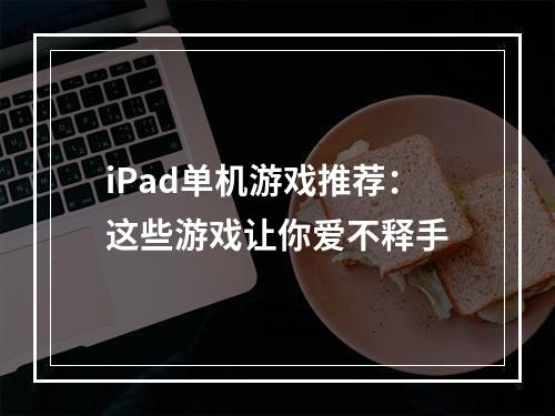 iPad单机游戏推荐：这些游戏让你爱不释手