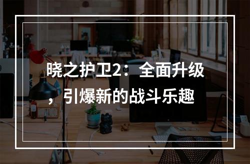 晓之护卫2：全面升级，引爆新的战斗乐趣