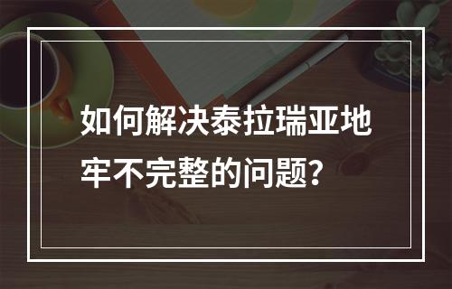 如何解决泰拉瑞亚地牢不完整的问题？