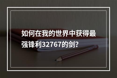 如何在我的世界中获得最强锋利32767的剑？