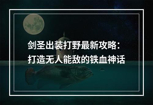 剑圣出装打野最新攻略：打造无人能敌的铁血神话