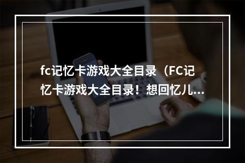 fc记忆卡游戏大全目录（FC记忆卡游戏大全目录！想回忆儿时那些好玩的游戏吗？）