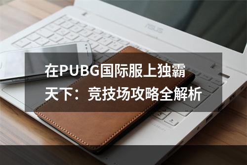 在PUBG国际服上独霸天下：竞技场攻略全解析