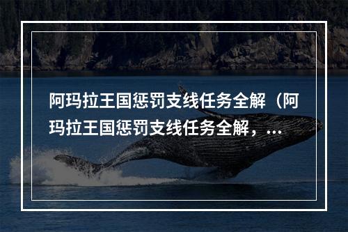 阿玛拉王国惩罚支线任务全解（阿玛拉王国惩罚支线任务全解，让你玩转游戏！）