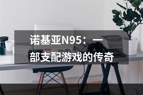 诺基亚N95：一部支配游戏的传奇