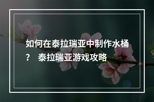 如何在泰拉瑞亚中制作水桶？  泰拉瑞亚游戏攻略