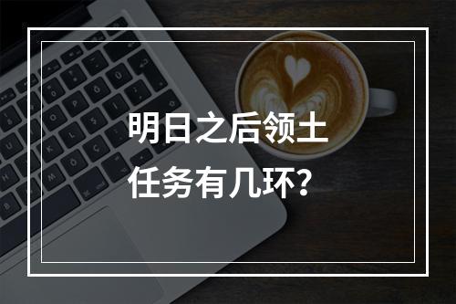 明日之后领土任务有几环？