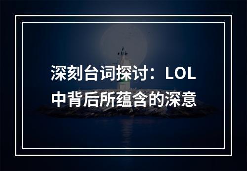 深刻台词探讨：LOL中背后所蕴含的深意