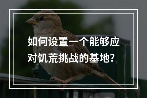 如何设置一个能够应对饥荒挑战的基地？