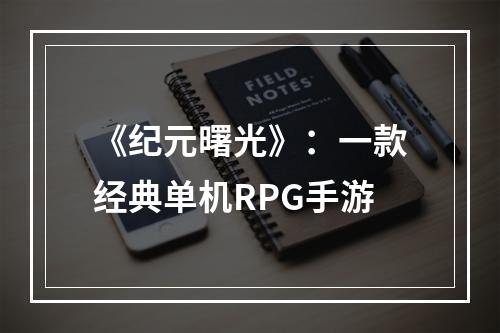 《纪元曙光》：一款经典单机RPG手游