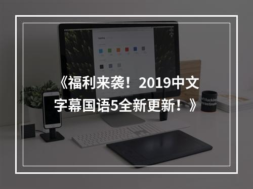 《福利来袭！2019中文字幕国语5全新更新！》