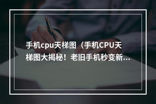 手机cpu天梯图（手机CPU天梯图大揭秘！老旧手机秒变新机，游戏体验UP）