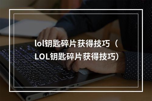 lol钥匙碎片获得技巧（LOL钥匙碎片获得技巧）