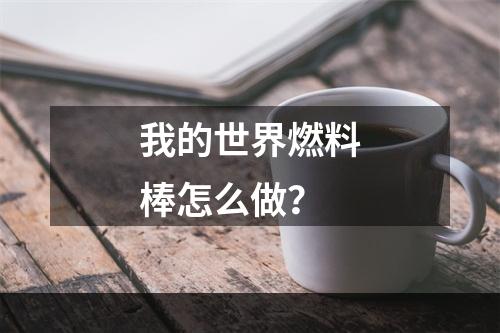 我的世界燃料棒怎么做？