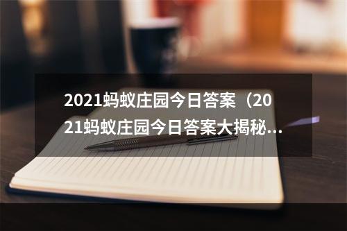 2021蚂蚁庄园今日答案（2021蚂蚁庄园今日答案大揭秘！）