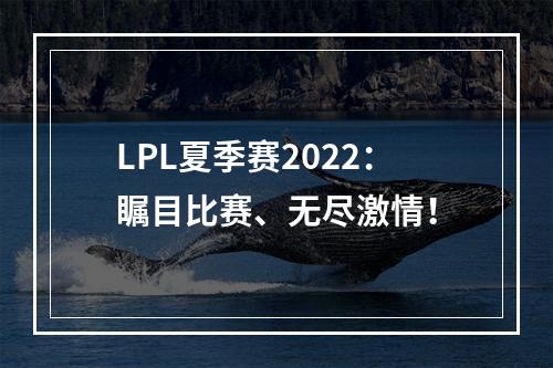 LPL夏季赛2022：瞩目比赛、无尽激情！