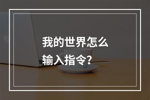 我的世界怎么输入指令？