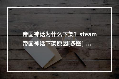 帝国神话为什么下架？steam帝国神话下架原因[多图]--手游攻略网