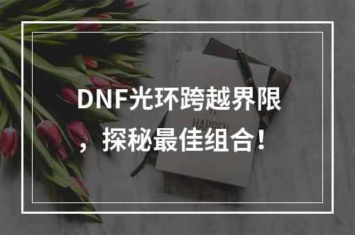 DNF光环跨越界限，探秘最佳组合！