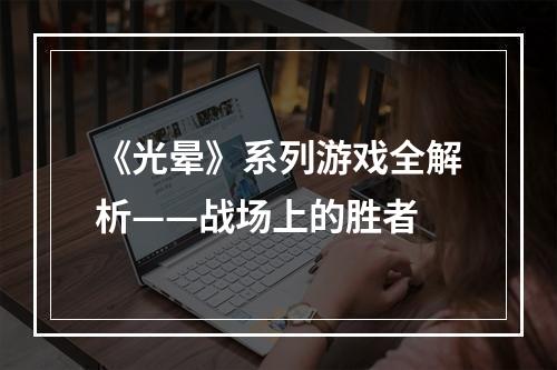 《光晕》系列游戏全解析——战场上的胜者