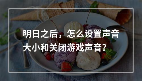 明日之后，怎么设置声音大小和关闭游戏声音？