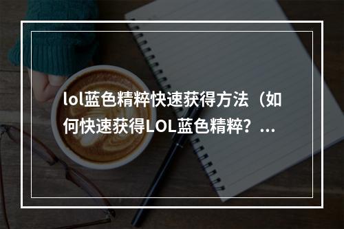 lol蓝色精粹快速获得方法（如何快速获得LOL蓝色精粹？教你轻松实现高效特训！）