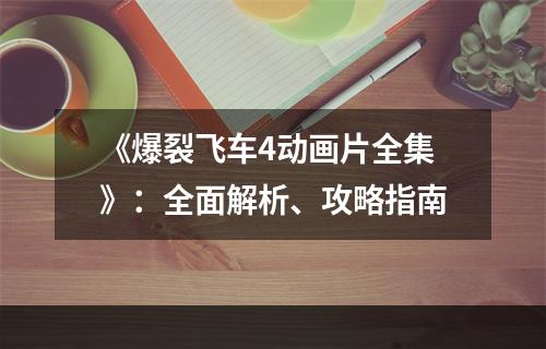 《爆裂飞车4动画片全集》：全面解析、攻略指南