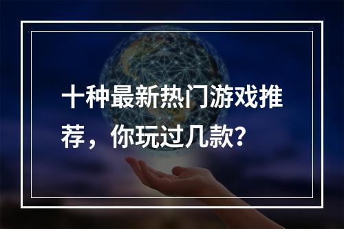 十种最新热门游戏推荐，你玩过几款？