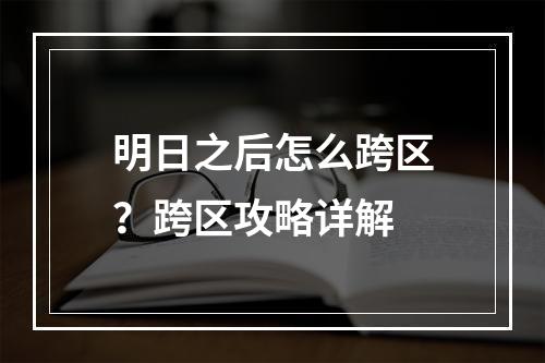 明日之后怎么跨区？跨区攻略详解