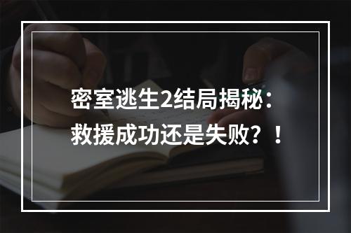 密室逃生2结局揭秘：救援成功还是失败？！