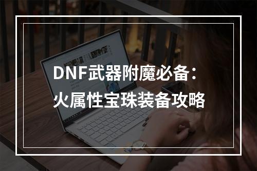 DNF武器附魔必备：火属性宝珠装备攻略