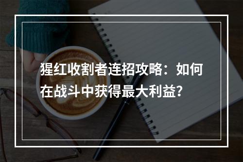 猩红收割者连招攻略：如何在战斗中获得最大利益？