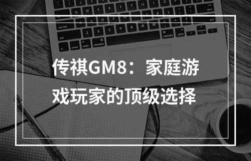 传祺GM8：家庭游戏玩家的顶级选择