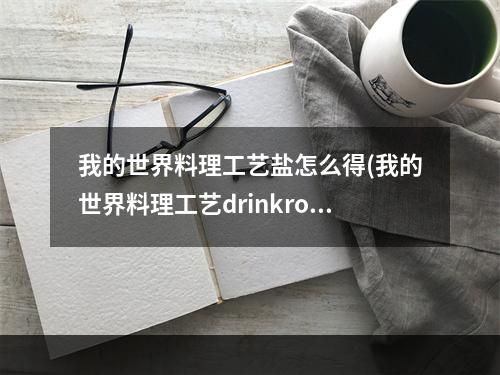 我的世界料理工艺盐怎么得(我的世界料理工艺drinkro)