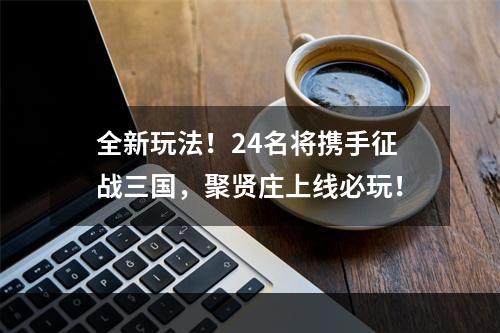 全新玩法！24名将携手征战三国，聚贤庄上线必玩！