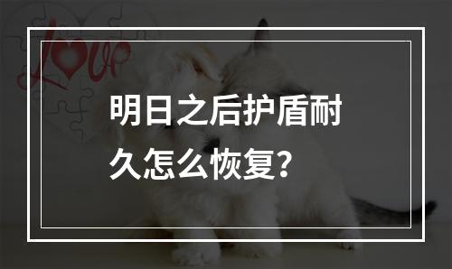 明日之后护盾耐久怎么恢复？