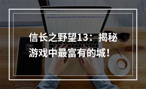 信长之野望13：揭秘游戏中最富有的城！