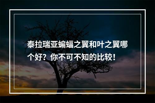 泰拉瑞亚蝙蝠之翼和叶之翼哪个好？你不可不知的比较！