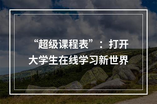 “超级课程表”：打开大学生在线学习新世界