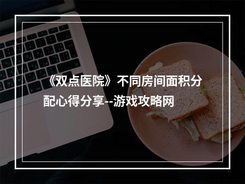 《双点医院》不同房间面积分配心得分享--游戏攻略网